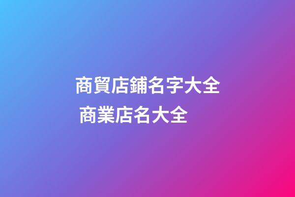 商貿店鋪名字大全 商業店名大全-第1張-店鋪起名-玄機派